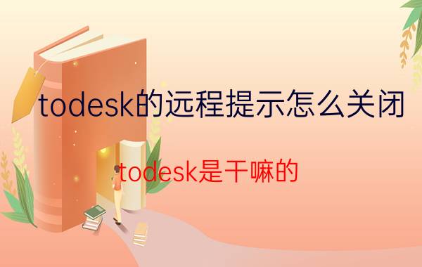 todesk的远程提示怎么关闭 todesk是干嘛的？